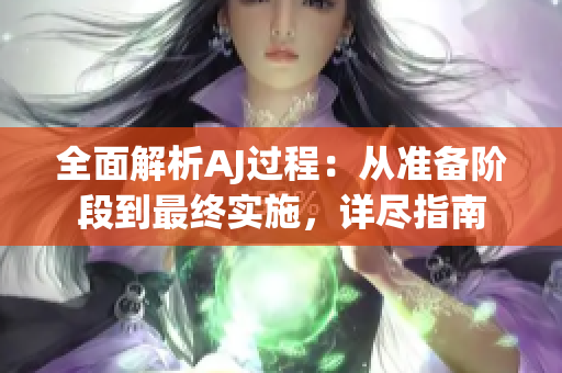 全面解析AJ過程：從準備階段到最終實施，詳盡指南