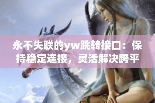 永不失聯(lián)的yw跳轉(zhuǎn)接口：保持穩(wěn)定連接，靈活解決跨平臺(tái)跳轉(zhuǎn)問(wèn)題