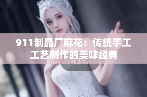 911制品廠麻花：傳統(tǒng)手工工藝制作的美味經(jīng)典