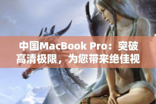 中國(guó)MacBook Pro：突破高清極限，為您帶來(lái)絕佳視聽(tīng)體驗(yàn)