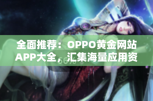 全面推薦：OPPO黃金網(wǎng)站APP大全，匯集海量應(yīng)用資源，助力優(yōu)雅生活