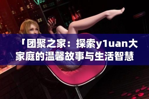「團聚之家：探索y1uan大家庭的溫馨故事與生活智慧」