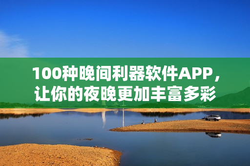 100種晚間利器軟件APP，讓你的夜晚更加豐富多彩
