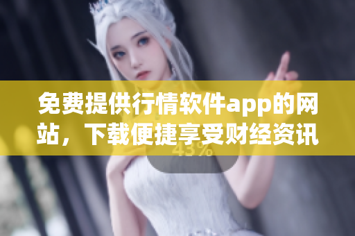 免費提供行情軟件app的網(wǎng)站，下載便捷享受財經(jīng)資訊