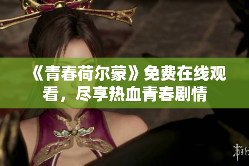 《青春荷爾蒙》免費在線觀看，盡享熱血青春劇情