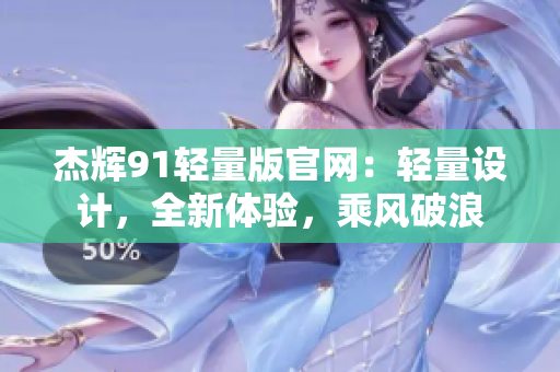 杰輝91輕量版官網(wǎng)：輕量設計，全新體驗，乘風破浪