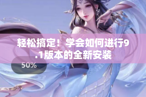 輕松搞定！學(xué)會(huì)如何進(jìn)行9.1版本的全新安裝