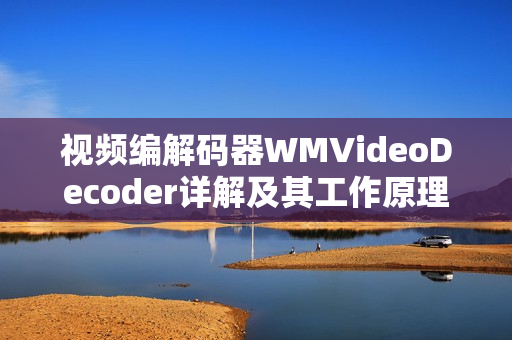 視頻編解碼器WMVideoDecoder詳解及其工作原理