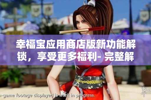 幸福寶應(yīng)用商店版新功能解鎖，享受更多福利- 完整解析