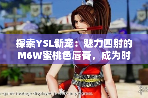 探索YSL新寵：魅力四射的M6W蜜桃色唇膏，成為時(shí)尚焦點(diǎn)
