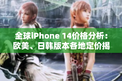 全球iPhone 14價格分析：歐美、日韓版本各地定價揭秘