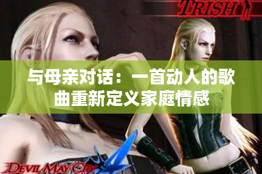 與母親對(duì)話：一首動(dòng)人的歌曲重新定義家庭情感