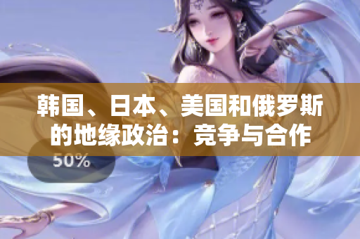 韓國(guó)、日本、美國(guó)和俄羅斯的地緣政治：競(jìng)爭(zhēng)與合作