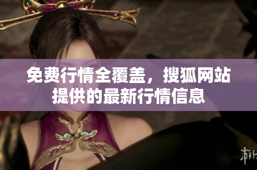 免費(fèi)行情全覆蓋，搜狐網(wǎng)站提供的最新行情信息