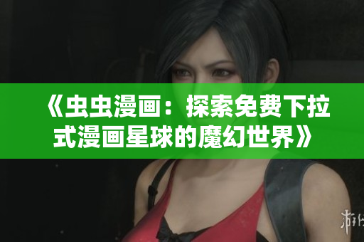 《蟲(chóng)蟲(chóng)漫畫(huà)：探索免費(fèi)下拉式漫畫(huà)星球的魔幻世界》