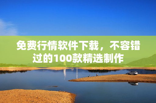 免費行情軟件下載，不容錯過的100款精選制作