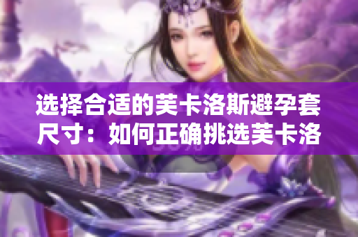 選擇合適的芙卡洛斯避孕套尺寸：如何正確挑選芙卡洛斯避孕套尺寸？
