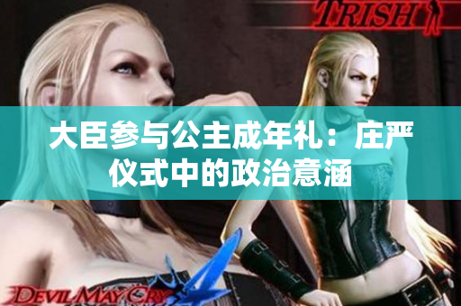 大臣參與公主成年禮：莊嚴(yán)儀式中的政治意涵