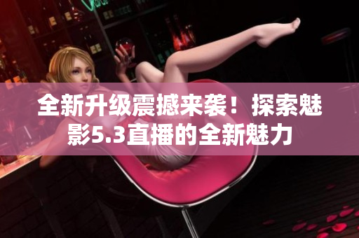 全新升級震撼來襲！探索魅影5.3直播的全新魅力