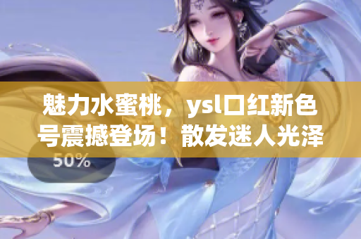 魅力水蜜桃，ysl口紅新色號震撼登場！散發(fā)迷人光澤，唇色煥發(fā)動人魅力！