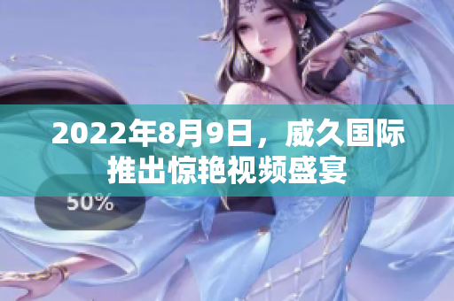 2022年8月9日，威久國(guó)際推出驚艷視頻盛宴