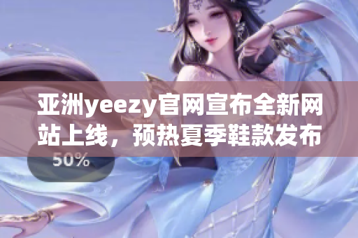 亞洲yeezy官網(wǎng)宣布全新網(wǎng)站上線，預(yù)熱夏季鞋款發(fā)布