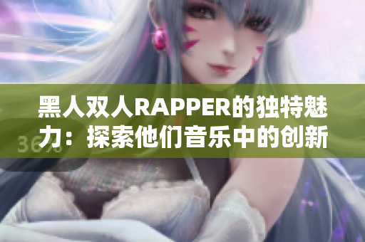 黑人雙人RAPPER的獨特魅力：探索他們音樂中的創(chuàng)新元素