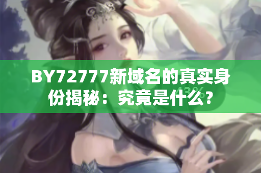 BY72777新域名的真實(shí)身份揭秘：究竟是什么？