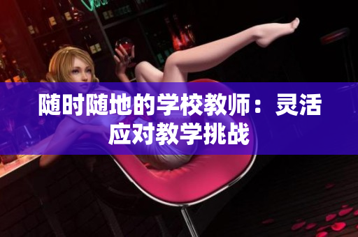 隨時(shí)隨地的學(xué)校教師：靈活應(yīng)對教學(xué)挑戰(zhàn)