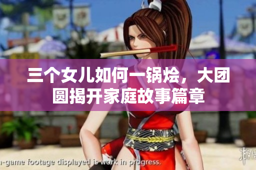 三個女兒如何一鍋燴，大團圓揭開家庭故事篇章