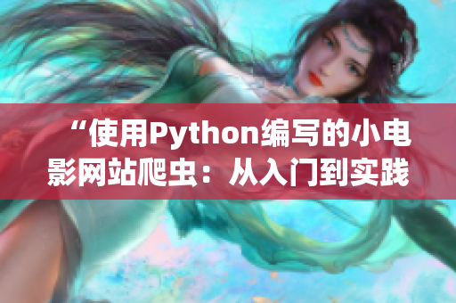 “使用Python編寫的小電影網(wǎng)站爬蟲(chóng)：從入門到實(shí)踐的完整指南”