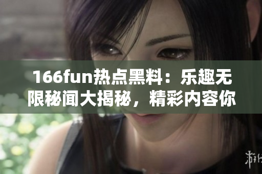 166fun熱點黑料：樂趣無限秘聞大揭秘，精彩內(nèi)容你不能錯過!