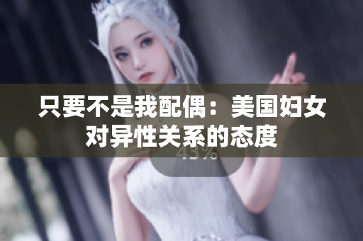 只要不是我配偶：美國婦女對異性關(guān)系的態(tài)度