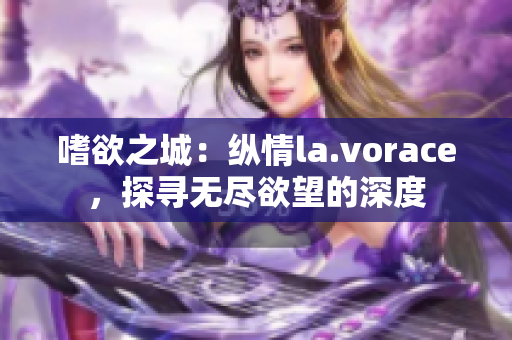 嗜欲之城：縱情la.vorace，探尋無盡欲望的深度