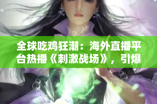 全球吃雞狂潮：海外直播平臺(tái)熱播《刺激戰(zhàn)場(chǎng)》，引爆游戲狂熱！