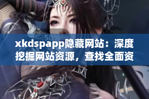 xkdspapp隱藏網(wǎng)站：深度挖掘網(wǎng)站資源，查找全面資訊