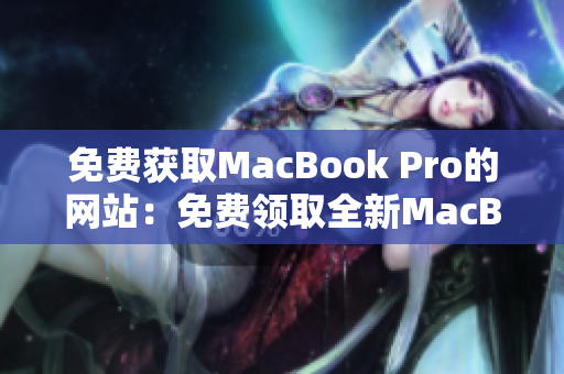 免費(fèi)獲取MacBook Pro的網(wǎng)站：免費(fèi)領(lǐng)取全新MacBook Pro的機(jī)會(huì)