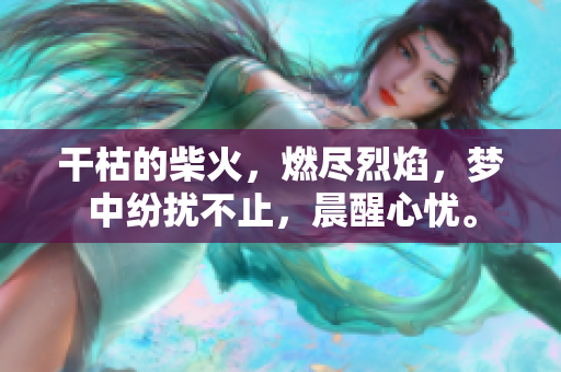 干枯的柴火，燃盡烈焰，夢(mèng)中紛擾不止，晨醒心憂。