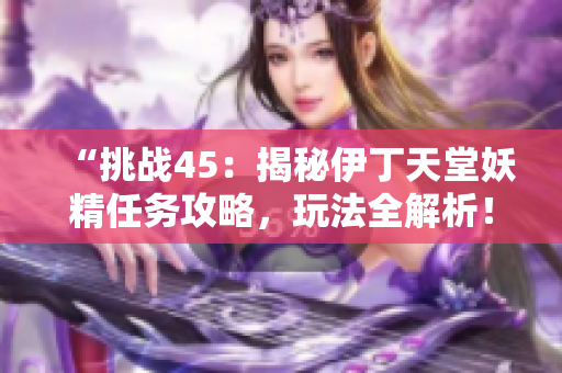 “挑戰(zhàn)45：揭秘伊丁天堂妖精任務(wù)攻略，玩法全解析！”