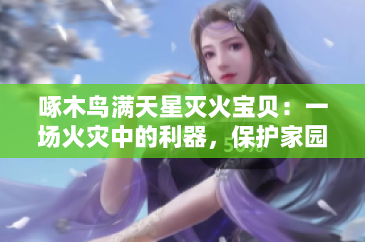 啄木鳥滿天星滅火寶貝：一場火災(zāi)中的利器，保護(hù)家園的重要利器