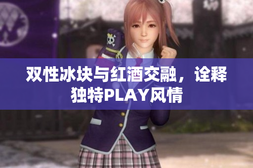 雙性冰塊與紅酒交融，詮釋獨特PLAY風情