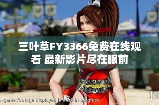 三葉草FY3366免費(fèi)在線觀看 最新影片盡在眼前