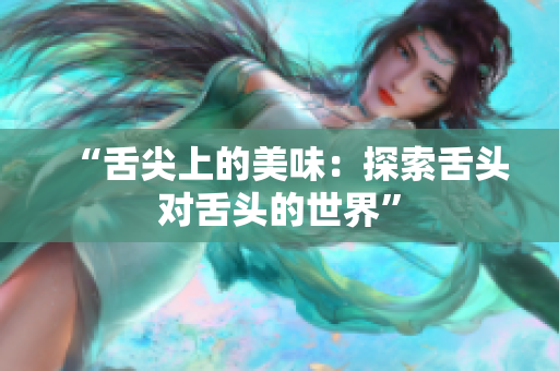 “舌尖上的美味：探索舌頭對舌頭的世界”