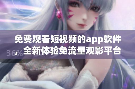 免費(fèi)觀看短視頻的app軟件，全新體驗(yàn)免流量觀影平臺