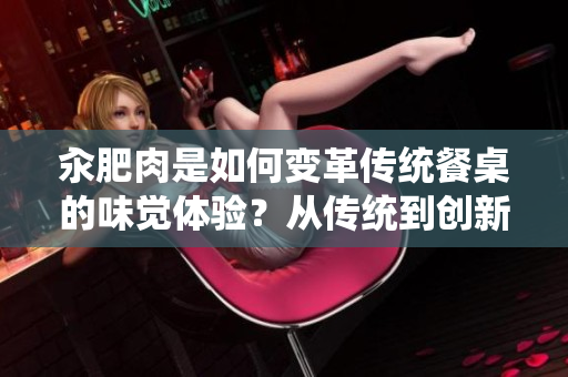 汆肥肉是如何變革傳統(tǒng)餐桌的味覺體驗？從傳統(tǒng)到創(chuàng)新，汆肥肉的美食探索