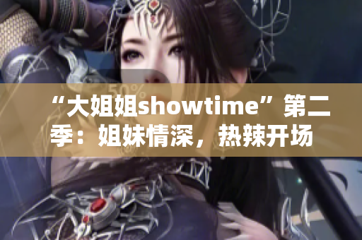 “大姐姐showtime”第二季：姐妹情深，熱辣開場