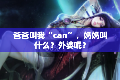 爸爸叫我“can”，媽媽叫什么？外婆呢？
