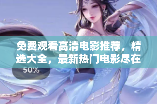 免費(fèi)觀看高清電影推薦，精選大全，最新熱門電影盡在其中