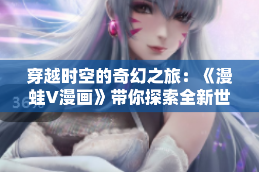 穿越時空的奇幻之旅：《漫蛙V漫畫》帶你探索全新世界