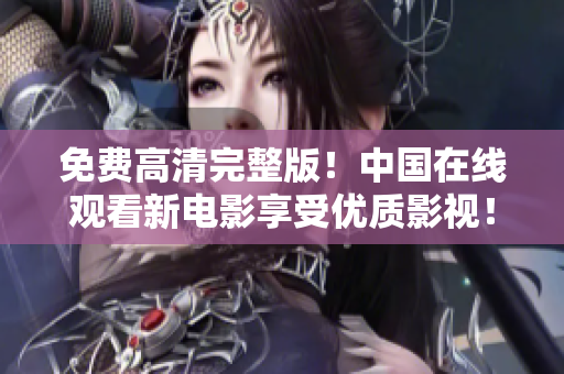 免費高清完整版！中國在線觀看新電影享受優(yōu)質影視！